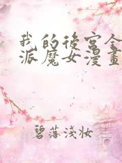 我的后宫全是反派魔女漫画免费阅