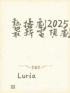 热播剧2025最新电视剧排行榜前十名