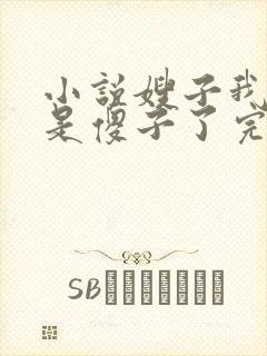 小说嫂子我真不是傻子了完结版