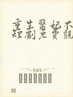 重生医妃不好惹短剧免费观看