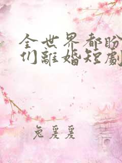 全世界都盼着我们离婚短剧