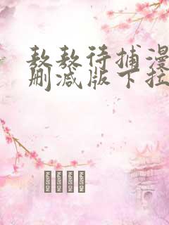 敖敖待捕漫画未删减版下拉式