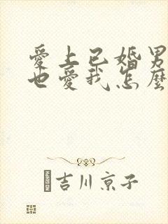 爱上已婚男人他也爱我怎么办