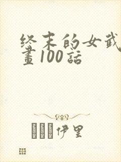 终末的女武神漫画100话