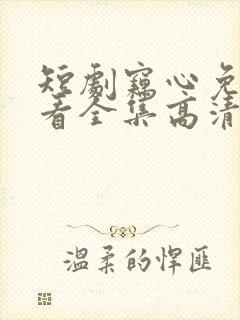 短剧窃心免费观看全集高清