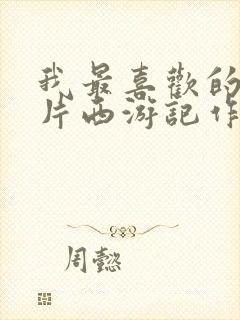 我最喜欢的动画片西游记作文