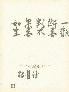 如果判断一个男生喜不喜欢你