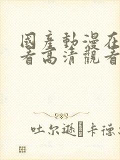 国产动漫在线观看高清观看