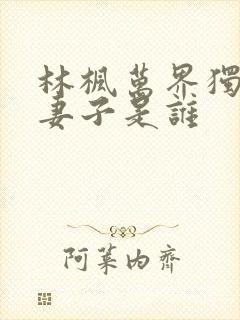 林枫万界独尊的妻子是谁