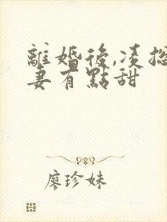 离婚后,凌总追妻有点甜