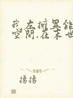 我左拥异能右抱空间,在末世风声水起 小说