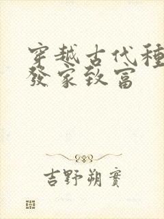 穿越古代种田文发家致富