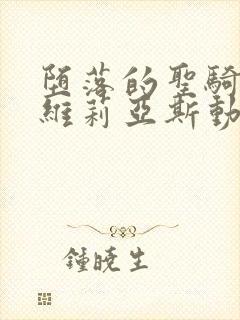 堕落的圣骑士鲁维莉亚斯动漫版