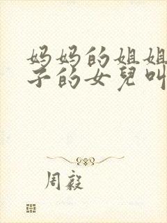 妈妈的姐姐的儿子的女儿叫什么