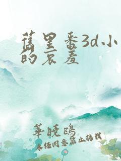 旧里番3d小舞的哀羞