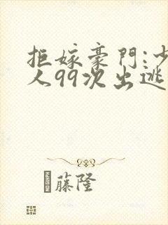 拒嫁豪门:少夫人99次出逃未删减