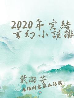 2020年完结玄幻小说排行榜前十名