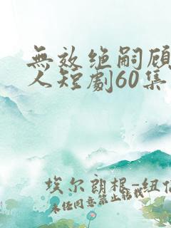 无效绝嗣顾总夫人短剧60集播放