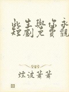 此生与你永离别短剧免费观看全集