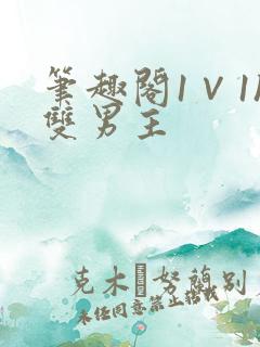 笔趣阁1∨1h双男主