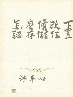 怎么修改下载默认存储位置