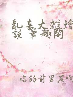 乱来大杂烩 小说 笔趣阁