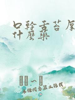 口干舌苔厚白吃什么药