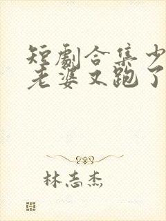 短剧合集少帅你老婆又跑了