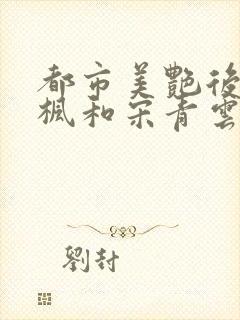 都市美艳后宫唐枫和宋青云