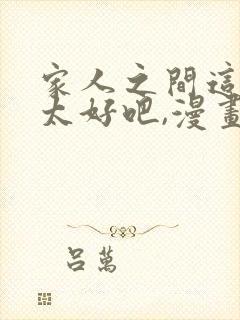 家人之间这样不太好吧,漫画