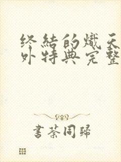 终结的炽天使番外特典完整版