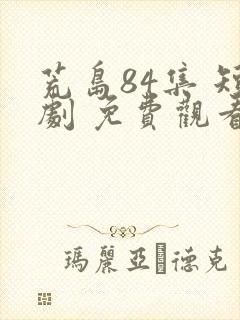 荒岛84集 短剧 免费观看