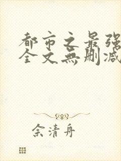 都市之最强狂兵全文无删减