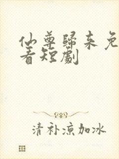 仙尊归来免费观看短剧