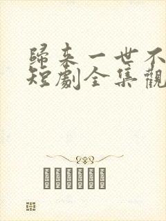 归来一世不负卿短剧全集观看