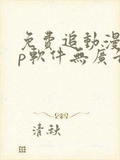 免费追动漫app软件无广告无病毒下载