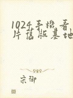 1024手机看片旧版基地