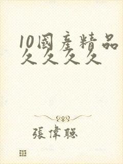 10国产精品久久久久久