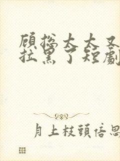 顾总太太又把您拉黑了短剧全集