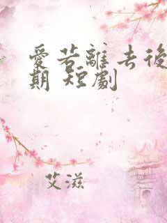 爱若离去后会无期 短剧