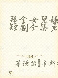 拜金女儿嫌我穷短剧全集免费