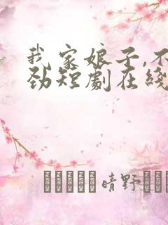 我家娘子,不对劲短剧在线观看全集