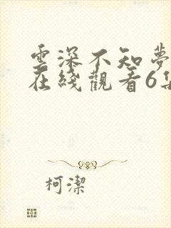 云深不知梦动漫在线观看6集