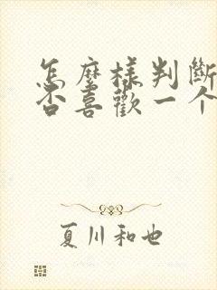 怎么样判断你是否喜欢一个人