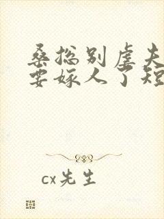 桑总别虐夫人她要嫁人了短剧