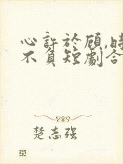 心许于顾,时光不负短剧合集