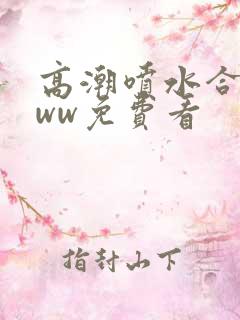 高潮喷水合集www免费看