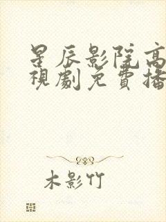 星辰影院高清电视剧免费播放在线观看