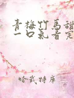 青梅竹马甜宠文一口气看完