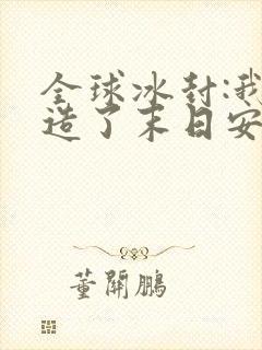 全球冰封:我打造了末日安全屋张奕全集